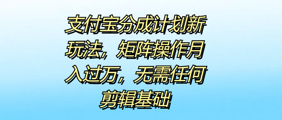支付宝分成计划新玩法,矩阵操作月入过万,无需任何剪辑基础