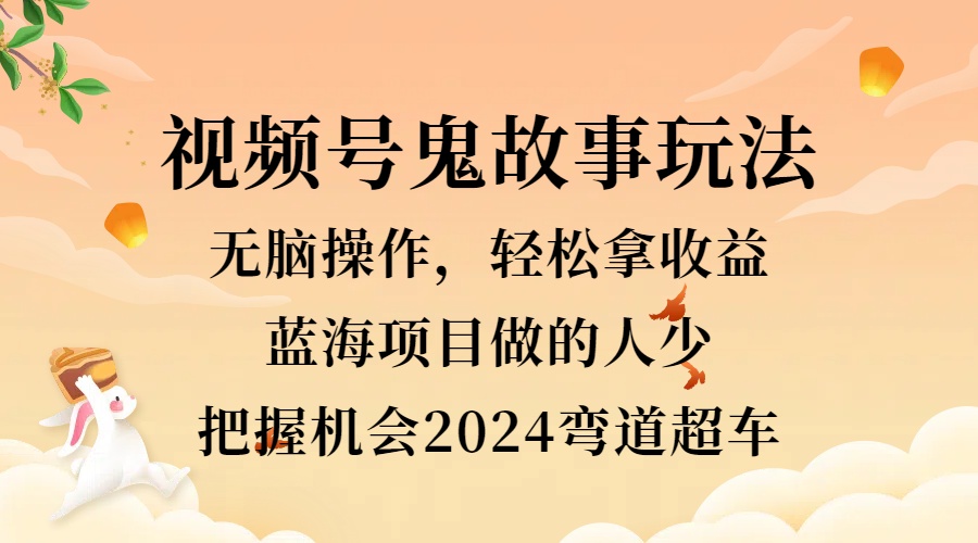 视频号冷门玩法,无脑操作,小白轻松上手拿收益,鬼故事流量爆火,轻松三位数,2024实现弯道超车