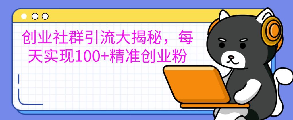 创业社群引流的秘密大曝光，轻松每天吸引100+精准创业粉丝，让你的创业社群人气飙升！