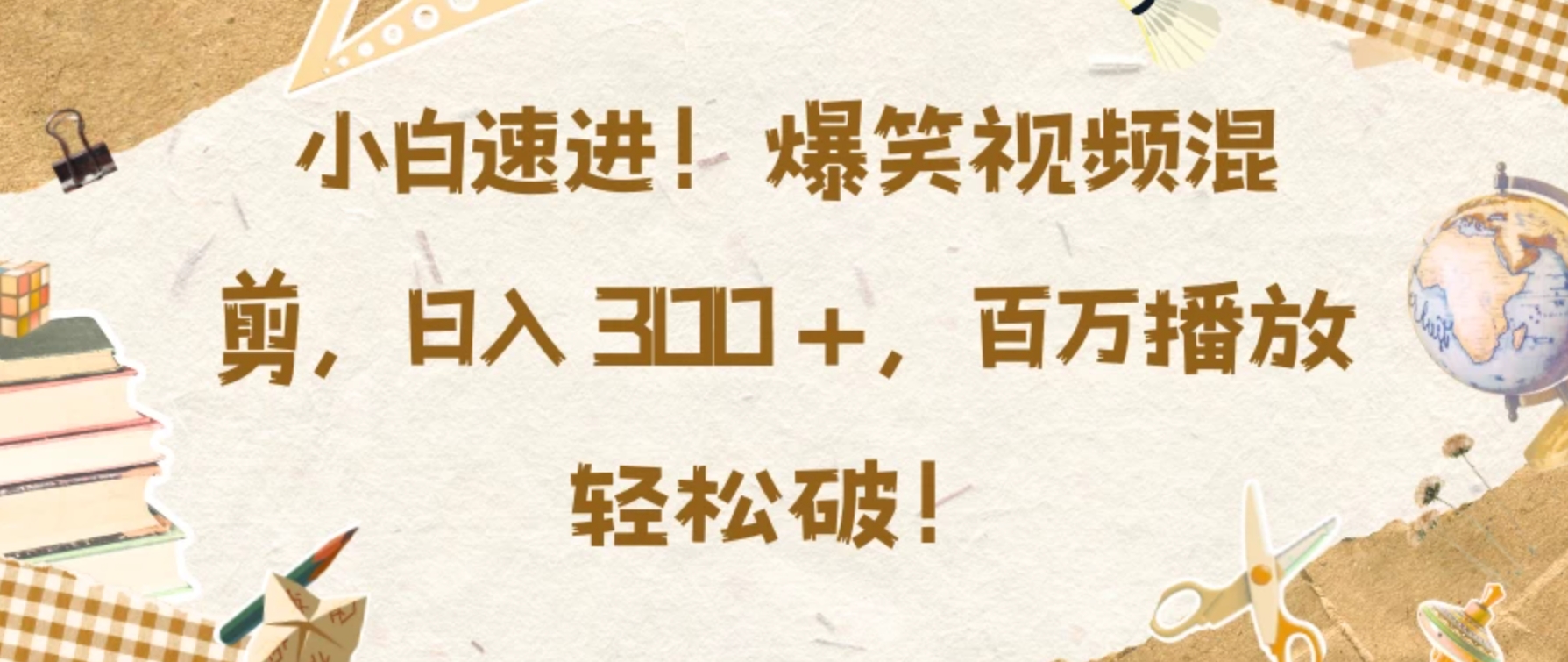 新手小白快来！超搞笑视频混合剪辑秘籍在此，每日收入超 300 元不是梦，百万播放量简简单单就能达成！