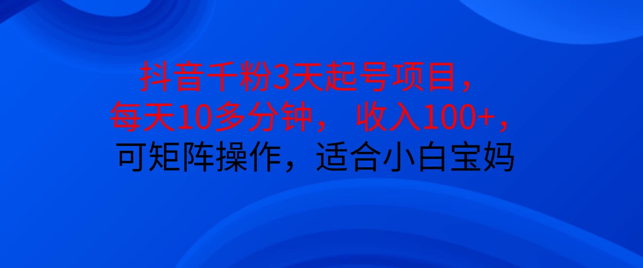 抖音千粉 3 天起号项目震撼来袭！每天仅需花费 10 多分钟，就能让你收入 100 +。而且，这个项目还可以进行矩阵操作哦，对于小白和宝妈来说，简直是再合适不过啦！