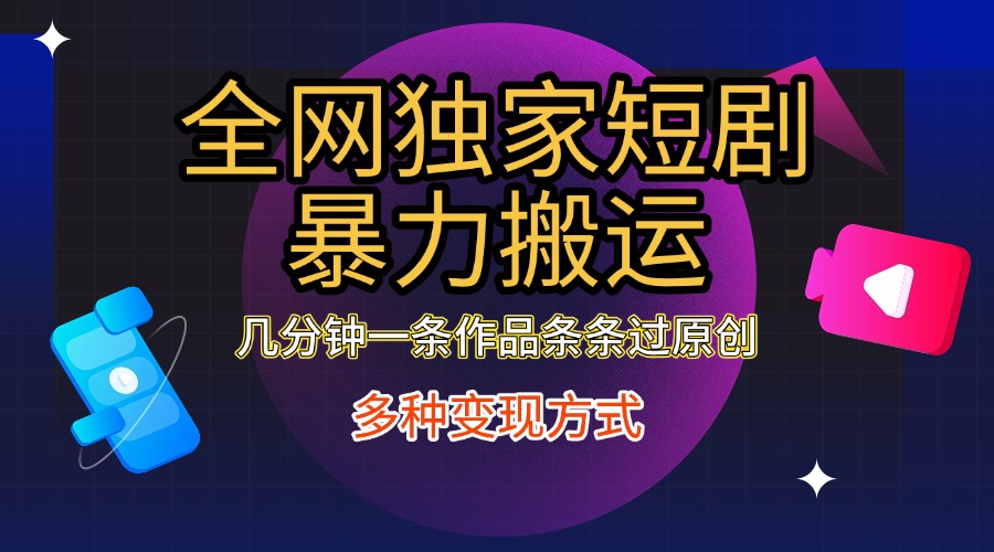 全网独家短剧暴力搬运,只需要几分钟一条作品条条过原创,多种变现方式