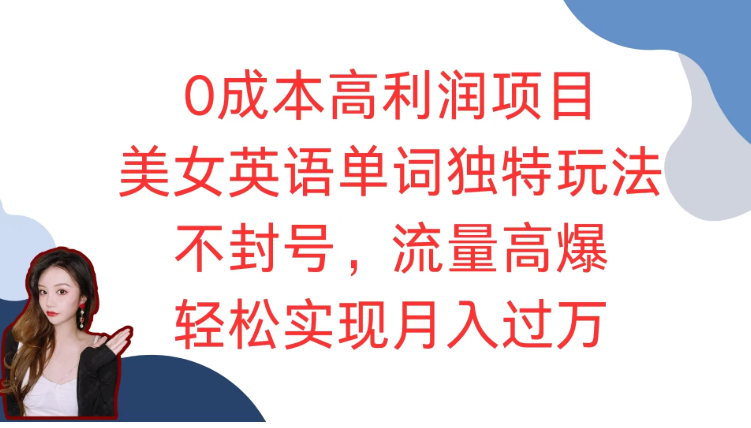 零成本投入，尽享超高利润回报的绝佳项目 —— 美女英语单词创新玩法震撼登场！无惧封号风险，流量呈井喷式爆发增长，轻松助力您踏上月入过万的财富快车道，开启前所未有的创富新征程！