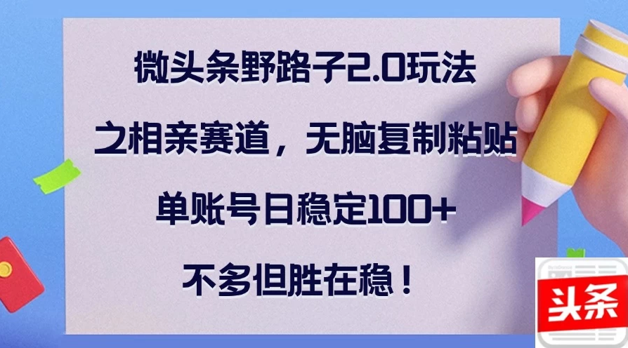 微头条进阶野路子 2.0 之相亲赛道秘籍大公开!纯靠无脑复制粘贴,单个账号每日稳稳入账 100 元 +,收益虽并非巨额,但贵在稳定持续,开启微头条创富新路径,轻松小赚不停歇!