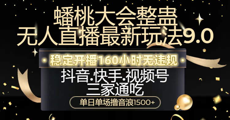 蟠桃大会整蛊无人直播新玩法9.0,稳定开播160小时无违规,抖音、快手、视频号三家通吃,单日单场撸音浪1500+