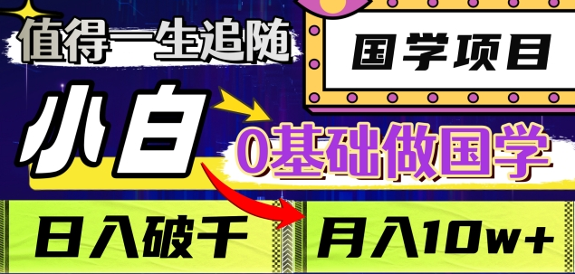 值得一生追随的国学项目,长期饭票,小白也可0基础做国学,日入3000,月入10W+