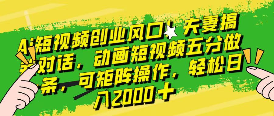 Ai短视频创业风口!夫妻搞笑对话,动画短视频五分钟做一条,可矩阵操作,轻松日入 2000+!