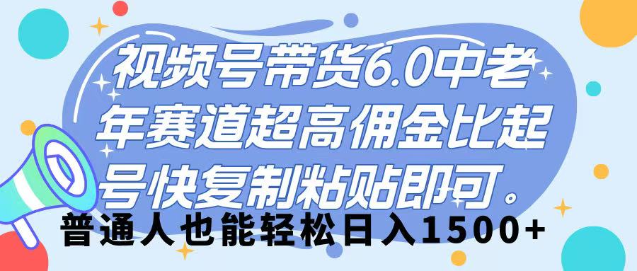 视频号带货 6.0,中老年赛道,超高佣金比,起号快,复制粘贴即可,普通人也能轻松日入 1500➕