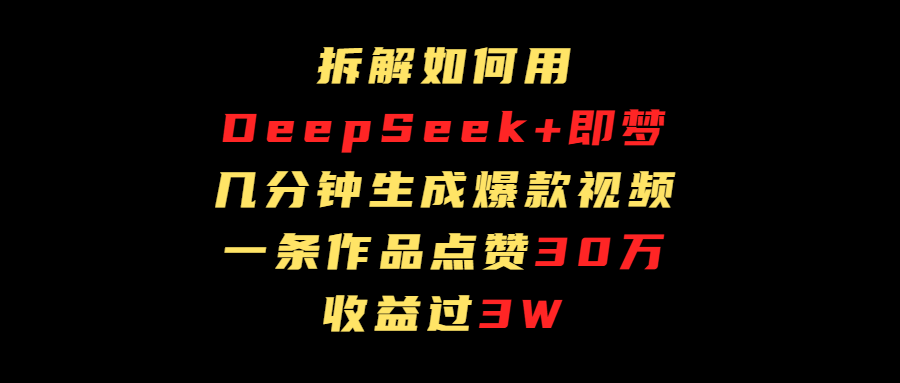 拆解如何用deep seek+即梦做爆款短视频，一条作品收益过3万