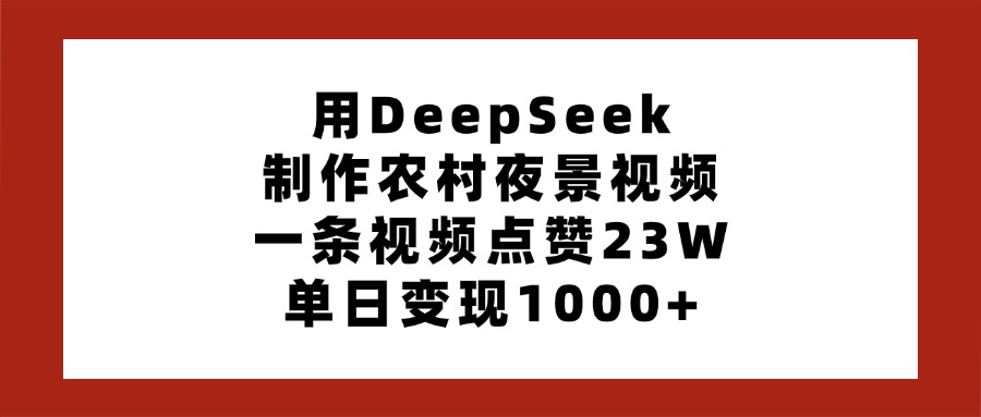 用DeepSeek制作农村夜景视频,一条视频点赞23W,单日变现1000+