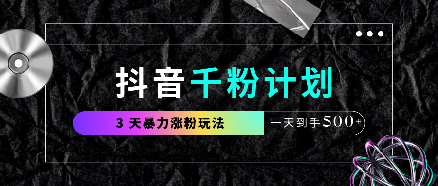 抖音千粉计划,最新玩法三天暴力涨千粉,一天到手500元+