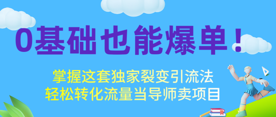 0基础也能爆单!掌握这套独家裂变引流法,轻松转化流量当导师卖项目