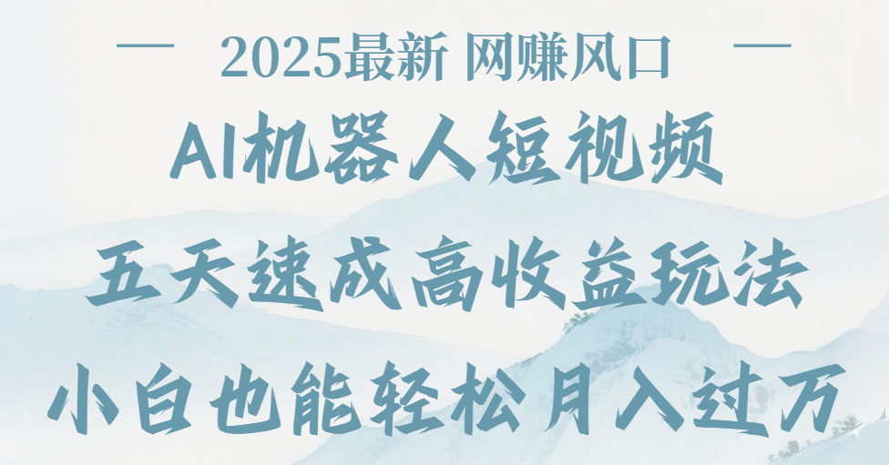2025最新Ai 机器人短视频，网赚变现风口，五天速成高收益玩法，小白轻松月入过万
