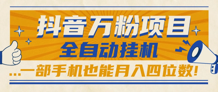 抖音万粉项目,全自动挂机,一部手机也能月入四位数!