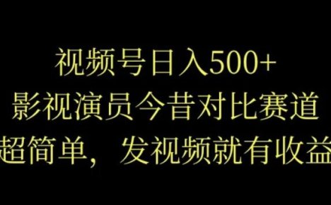 视频号日入500+,影视演员今昔对比赛道,超简单,发视频就会有收益