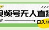 靠视频号24小时无人直播，日入1000＋，多种变现方式，落地实操教程