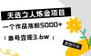 天选之人炼金项目，一个作品涨粉5000+，单号变现3.6w