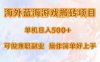 海外蓝海游戏搬砖项目，单机日入500+，可做兼职副业，小白闭眼入。