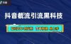 抖音暴力截流引流黑科技，日引200+创业粉，顶流导师内部课程，简单粗暴易上手