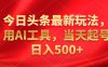 今日头条最新玩法，利用AI工具，当天起号日入500+