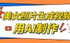 美女照片生成视频，引流男粉单日变现500+，发布各大平台，可矩阵操作（附变现方式）