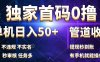 独家首码0撸，单机日入50+，秒提现到账，可批量操作