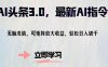 AI头条3.0，最新AI指令，无脑洗稿，可矩阵放大收益，轻松日入破千