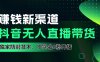 如果通过抖音无人直播实现财务自由，全套详细实操流量，含防封技术，不实名开播，0粉开播