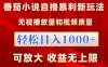 番茄小说自撸暴利新玩法！无视播放量，轻松日入1000+，可放大，收益无上限！