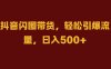 抖音闪图带货，轻松引爆流量，日入500+