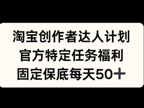 淘宝创作者达人计划,官方特定任务提供福利,每天固定保底收入50元以上。