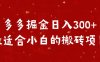 多多掘金日入300 +最适合小白的搬砖项目