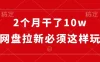 短短两个月就赚了 10 万，网盘拉新就得这么玩，有保姆级教学。