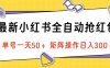 最新小红书全自动抢红包，单号一天50＋ 矩阵操作日入300＋，纯无脑操作