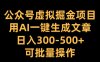 公众号虚拟掘金项目，用AI一键生成文章，日入300-500+可批量操作