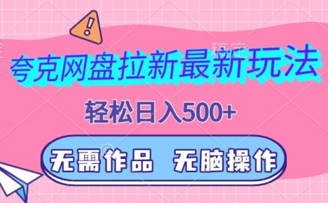 夸克网盘拉新秘籍大公开!全新升级玩法来袭,告别繁琐作品创作,零门槛无脑式操作,每日轻松入账 500 元以上,开启躺赚新模式,财富之路由此畅行无阻!