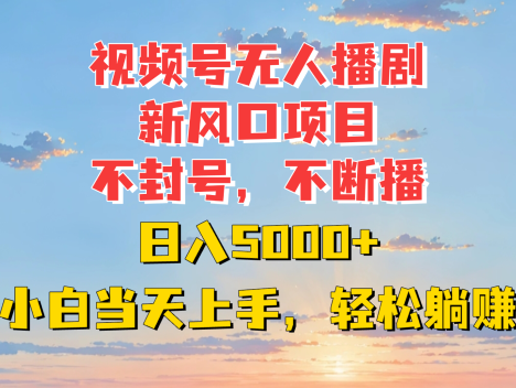 视频号无人播剧强势开启全新风口!无惧封号风险,直播永不中断,每日收益高达 5000 元以上。新手小白也能当日轻松上手,畅享惬意躺赚模式,开启直播盈利新潮流!