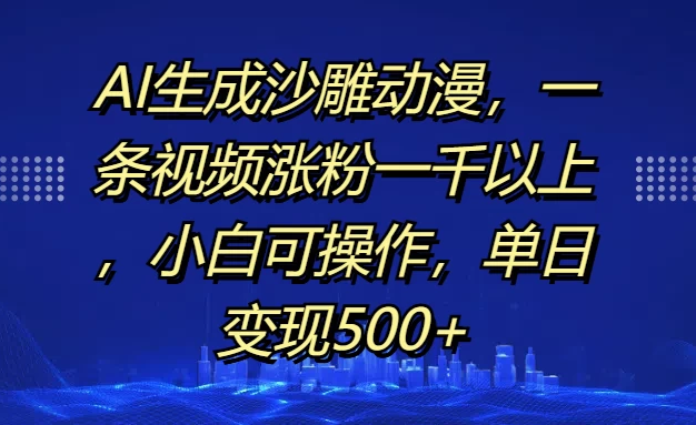 利用 AI 生成沙雕动漫，每发布一条视频就能涨粉一千多，即使是毫无经验的小白也能轻松操作，而且单日变现可达 500 +。