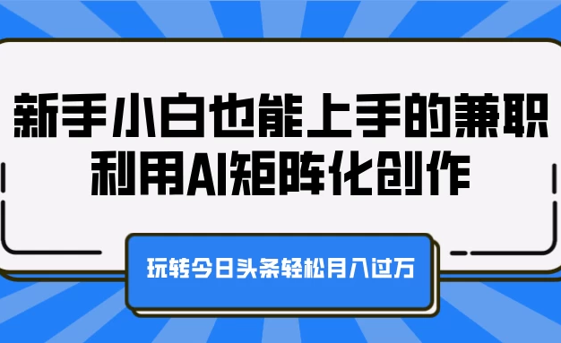 有这样一种兼职，即使是新手小白也能轻松上手。它是利用 AI 进行矩阵化创作，凭借这种方式在今日头条平台操作，轻松就能实现月入过万。