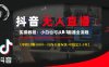 抖音无人直播实操教程【单机日赚1000+行内主流玩法可稳定3-5年】小白也可从0-1跑通全流程