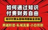 如何通过知识付费实现财务自由年入百万，跨越阶层【私域流量小白防割实战课程】