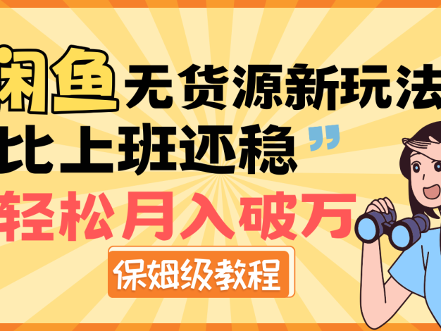 闲鱼无货源全新秘籍大揭秘!此玩法稳超上班收益,轻松实现月入破万佳绩,特呈保姆级详尽教程,助你步步为营,开启闲鱼创富无忧之路,畅享无本万利的电商新境界!