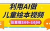 利用AI做儿童绘本视频，日变现200-1000，多平台发布（抖音、视频号、小红书）
