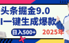 2025 年财富新风口！头条掘金9.0重磅来袭，AI秒出爆款内容，简单复制粘贴即可上手，日赚500+不是梦！