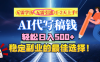 【AI代写】无需学历、无需引流、无需经验，日入500+，稳定副业的最佳选择！