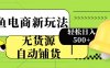 闲鱼电商新玩法！无货源自动铺货，每天两小时轻松日入500+