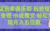超级玩家俱乐部 玩转短视频变现 小说推文 轻松月入五位数