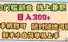 0门槛副业 线上兼职 日入300+ 有手机即可 新手小白简单易上手