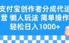 支付宝创作者分成代运营 懒人玩法 轻松日入1000+