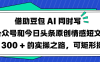 借助豆包 AI 同时写公众号和今日头条原创情感短文日赚 300 + 的实操之路，可矩形操作